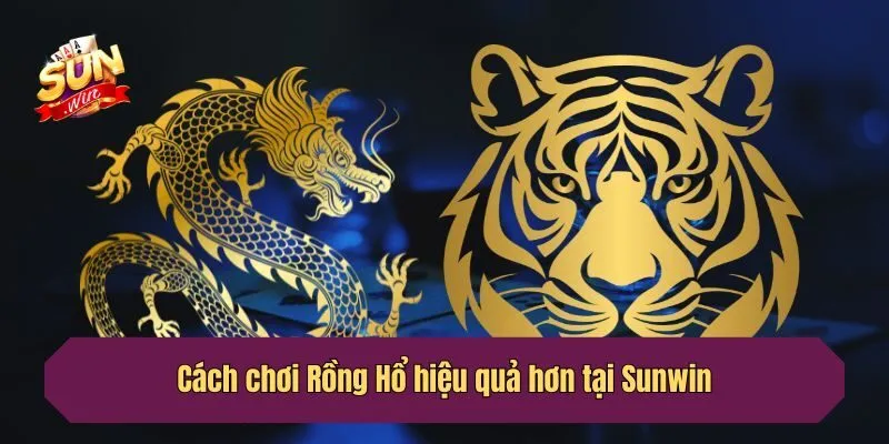 Cách chơi Rồng Hổ hiệu quả hơn tại Sunwin