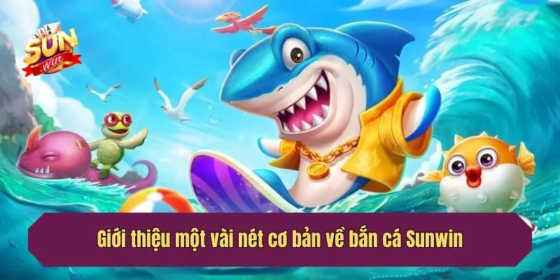 Giới thiệu một vài nét cơ bản về bắn cá Sunwin