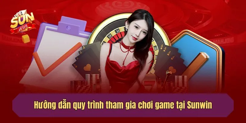 Hướng dẫn quy trình tham gia chơi game tại Sunwin