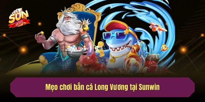 Mẹo chơi bắn cá Long Vương tại Sunwin