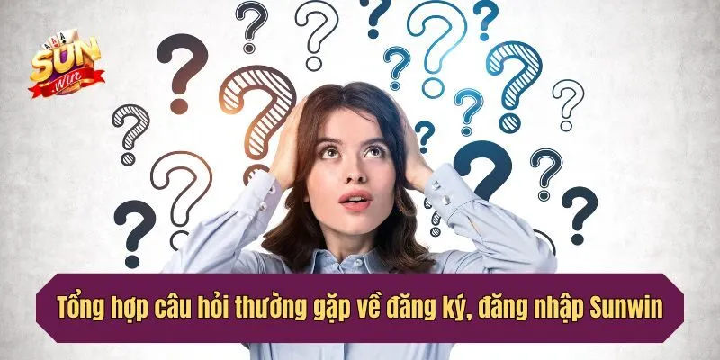 Tổng hợp câu hỏi thường gặp về đăng ký, đăng nhập Sunwin