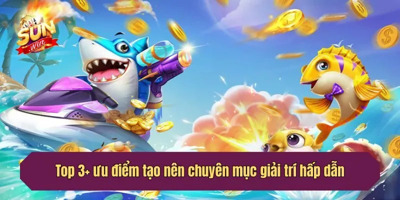 Top 3+ ưu điểm tạo nên chuyên mục giải trí hấp dẫn