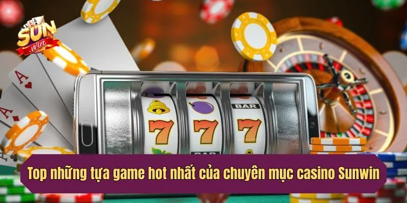 Top những tựa game hot nhất của chuyên mục casino